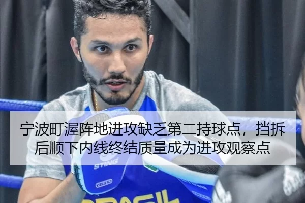 宁波町渥阵地进攻缺乏第二持球点，挡拆后顺下内线终结质量成为进攻观察点