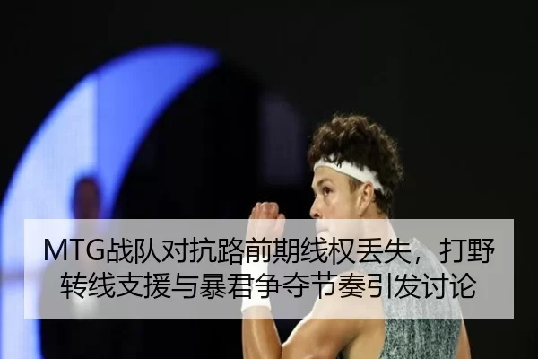 MTG战队对抗路前期线权丢失，打野转线支援与暴君争夺节奏引发讨论